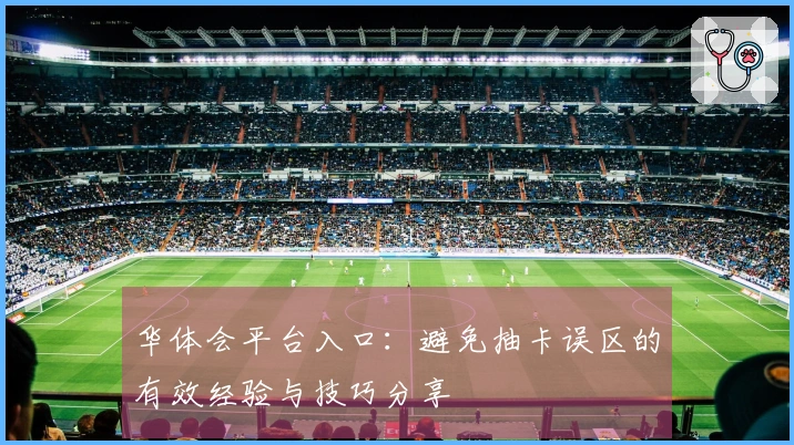 华体会平台入口：避免抽卡误区的有效经验与技巧分享