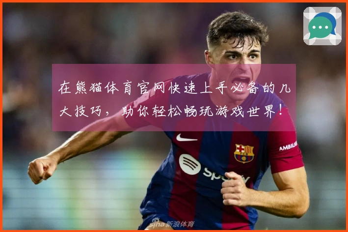 在熊猫体育官网快速上手必备的几大技巧，助你轻松畅玩游戏世界！