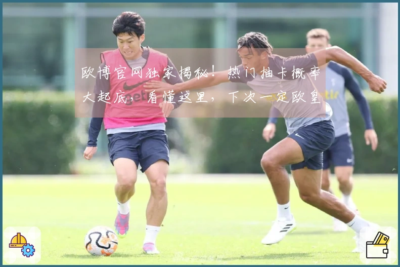 欧博官网独家揭秘！热门抽卡概率大起底，看懂这里，下次一定欧皇附体！